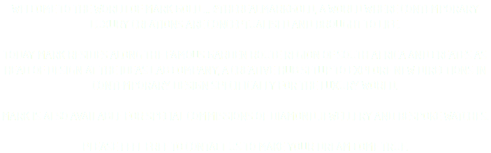 WELCOME TO THE WORLD OF MARK GOLD ... #THEREALMARKGOLD, A WORLD WHERE CONTEMPORARY LUXURY CREATIONS ARE CONCEPTUALISED AND BROUGHT TO LIFE. TODAY MARK RESIDES ALONG THE FAMOUS GARDEN ROUTE REGION OF SOUTH AFRICA AND CREATES AS HEAD OF DESIGN AT THE IDEAS LAB COMPANY, A CREATIVE HUB SETUP TO EXPLORE NEW DIRECTIONS IN CONTEMPORARY DESIGN SPECIFICALLY FOR THE LUXURY WORLD. MARK IS ALSO AVAILABLE FOR SPECIAL COMMISSIONS OF DIAMOND JEWELLERY AND BESPOKE WATCHES​. PLEASE FEEL FREE TO CONTACT US TO MAKE YOUR DREAM COME TRUE.​
